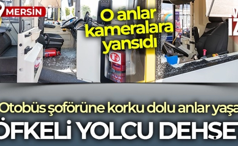 Mersin’de öfkeli yolcu, otobüsün camlarını kırdı şoföre saldırdı