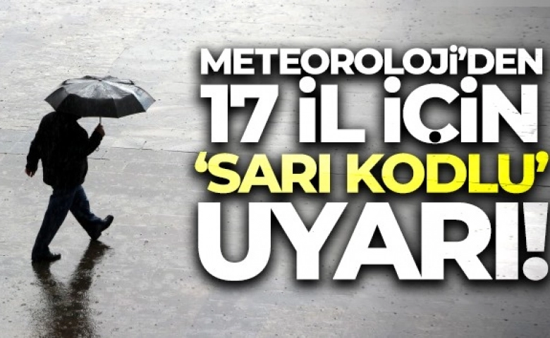 Meteoroloji'den 17 il için 'sarı kodlu' uyarı!