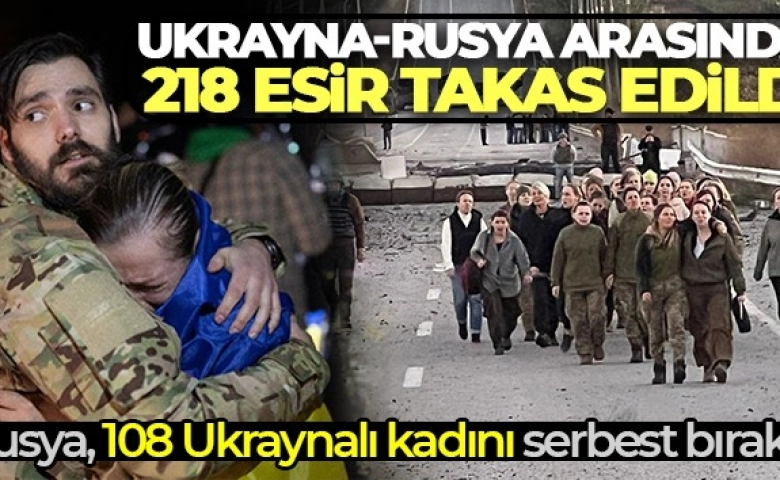 Savaş bölgesi Ukrayna-Rusya arasında 218 esir takas edildi