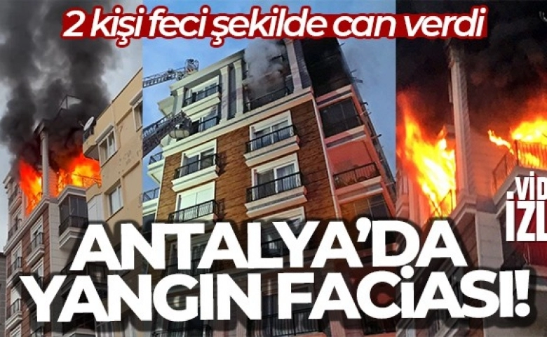 Antalya'da yangın çıktı 2 kişi yanarak can verdi