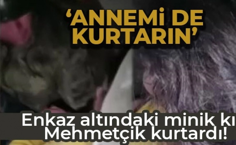 Askerlerin enkazdan çıkarttığı minik kız: 'Annemi de kurtarın'