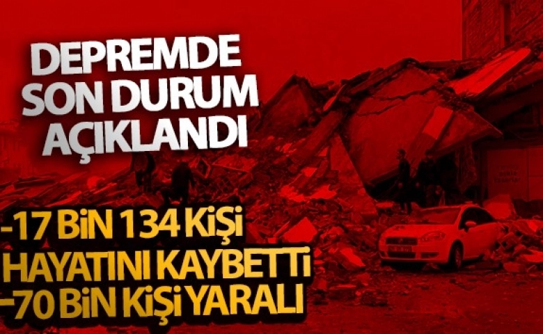 Deprem'de bilanço artıyor, ölenlerin sayısı 17 bin 134’e ulaştı