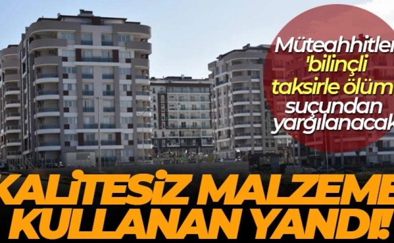 Binalarda kalitesiz malzeme kullananlar yandı