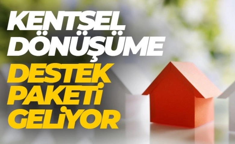 Kentsel dönüşüm destek paketi açıklandı