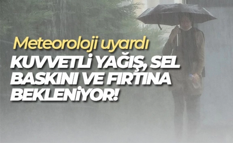 Meteoroloji'den uyarı: Kuvvetli yağış, sel baskını ve fırtına bekleniyor