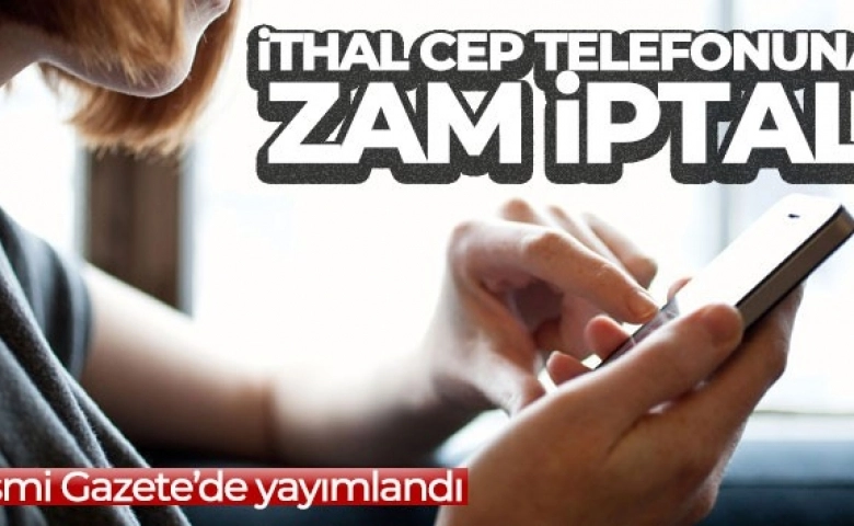 İthal cep telefonlarının gümrük fiyatına gelen zam iptal