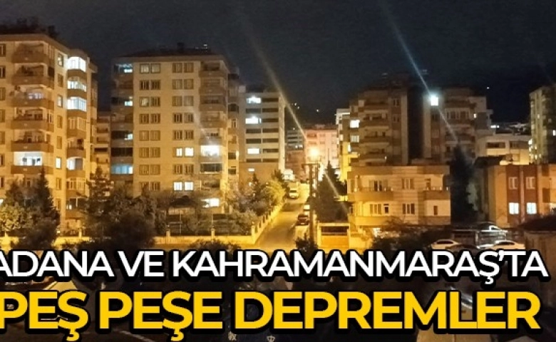 Kahramanmaraş ve Adana’da peş peşe 3 artçı deprem yaşandı