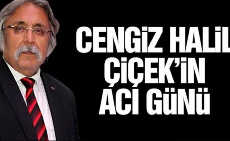 Cengiz Halil Çiçek’in acı günü