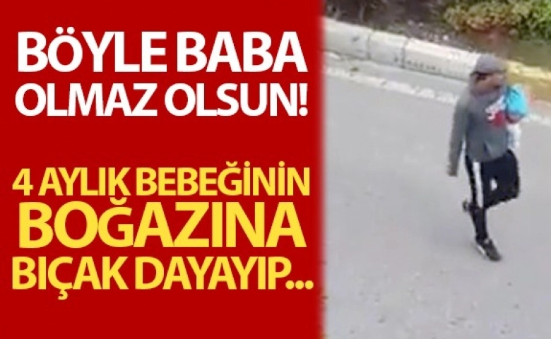 Bebeğini kaçırıp boğazına bıçak dayadı