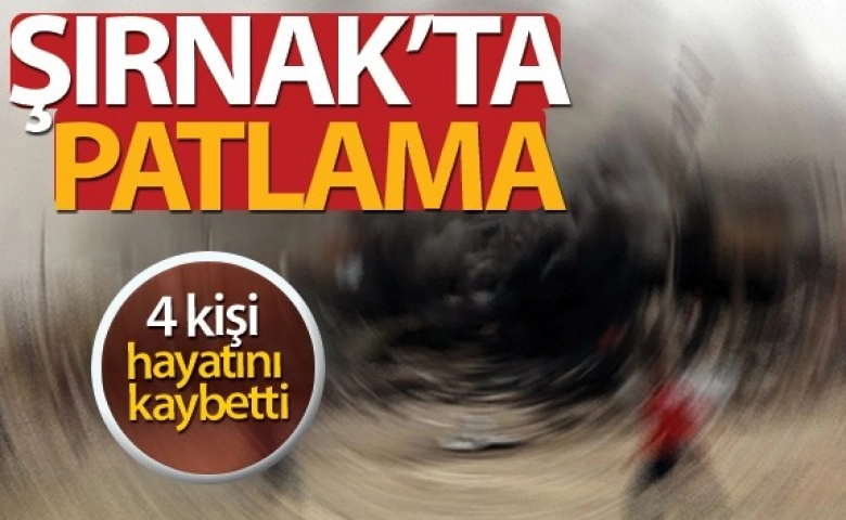 Şırnak'ta patlama: 4 kişi hayatını kaybetti