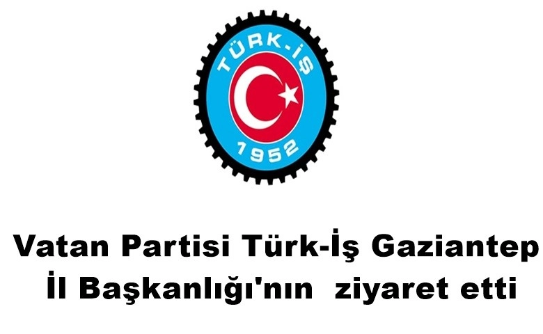 Vatan Partisi Türk- İş Gaziantep İl Başkanlığı'nın ziyaret etti