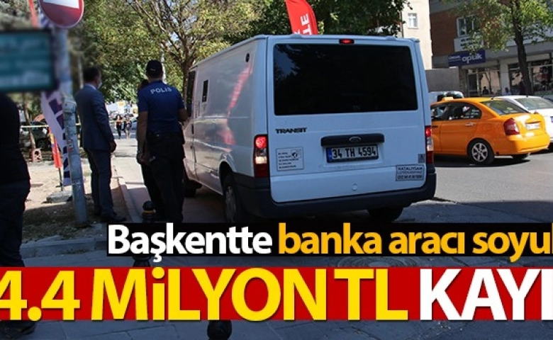 Ankara’da banka aracı soyuldu: 4.4 milyon TL kayıp