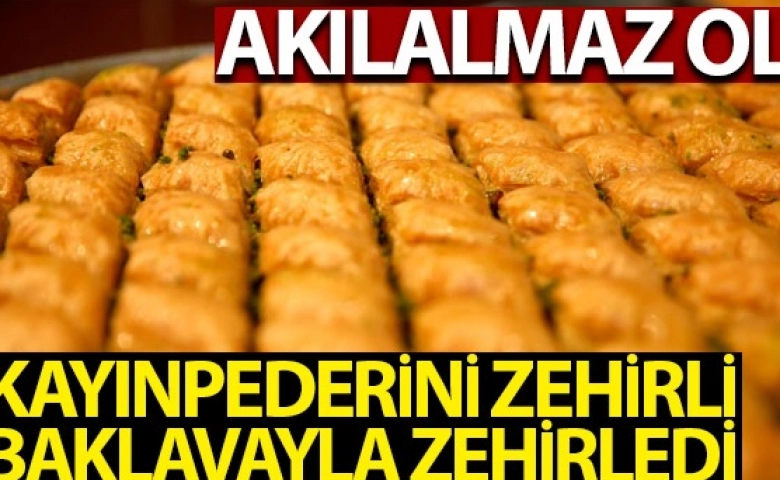 Baklava yedirip kayınpederini zehirledi şimdi komada