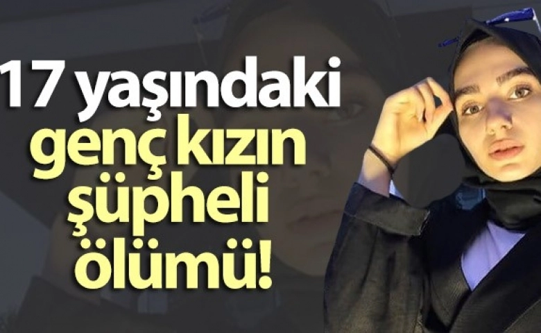 Gaziantep'te 17 yaşındaki genç kızın şüpheli ölümü