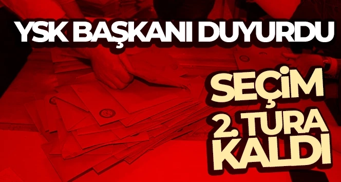 YSK Başkanı Ahmet Yener resmen açıkladı: Seçim ikinci tura kaldı!