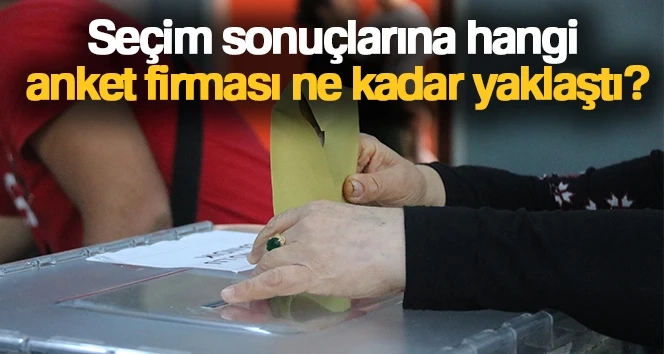 Anket firmaları seçim sonuçlarını ne kadar tahmin etti?