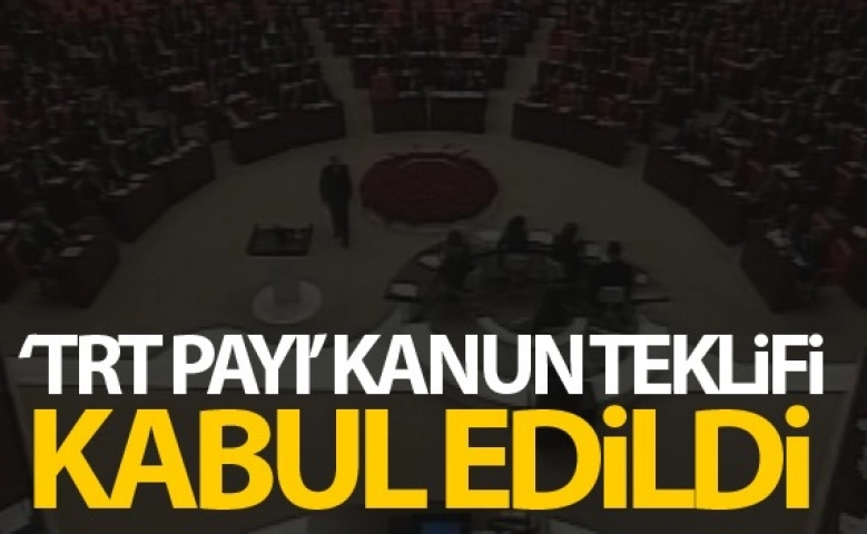 TRT payının kaldırılmasını öngören kanun teklifi kabul edildi