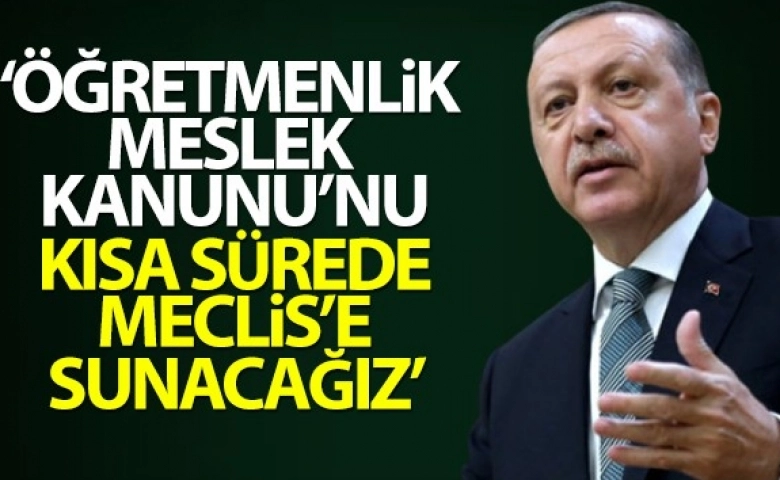 Erdoğan: 'Öğretmenlik Meslek Kanunu'nu kısa sürede Meclis'e sunacağız'