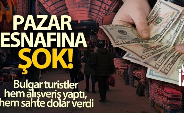 Bulgar turistler pazarda sahte dolarla alışveriş yaptı esnaf şoka girdi