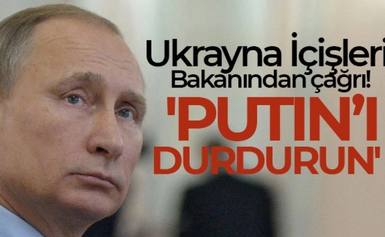 Ukrayna İçişleri Bakanı Anton: 'Putin'i durdurun'