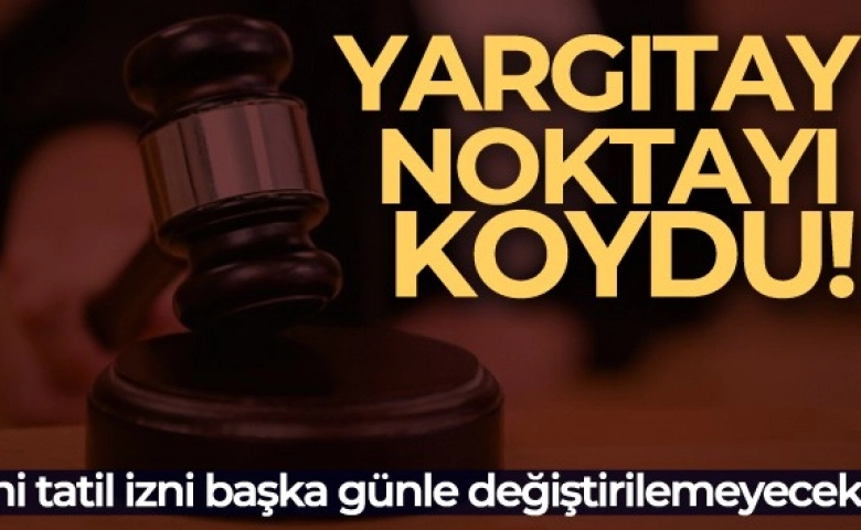 Yargıtay karar verdi¸Resmi tatil izni başka günle değiştirilemeyecek