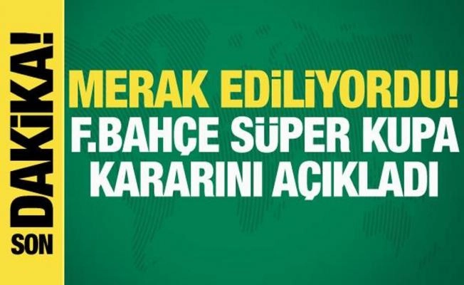 Fenerbahçe Süper Kupa kararını açıkladı