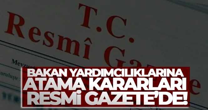 Hükümetin bakan yardımcılıklarına atama kararları Resmi Gazete'de