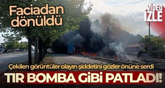 Tır bomba gibi patladı, faciadan dönüldü